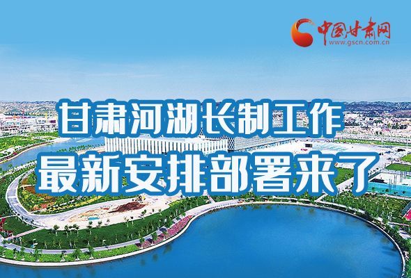 圖解|速看！甘肅河湖長制工作最新安排部署來了 