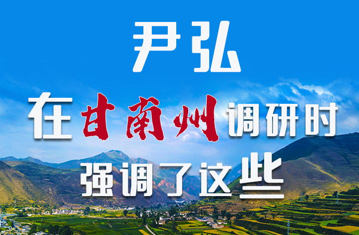 圖解|尹弘書記在甘南州調(diào)研時(shí)強(qiáng)調(diào)了這些！
