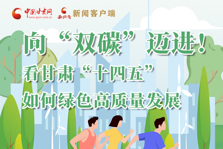 圖解丨向“雙碳”邁進！看甘肅“十四五”如何綠色高質(zhì)量發(fā)展