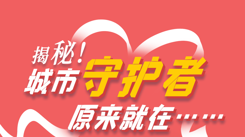 長圖|揭秘！城市守護(hù)者原來就在……