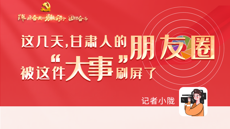 長圖|這幾天，甘肅人的朋友圈被這件大事刷屏了