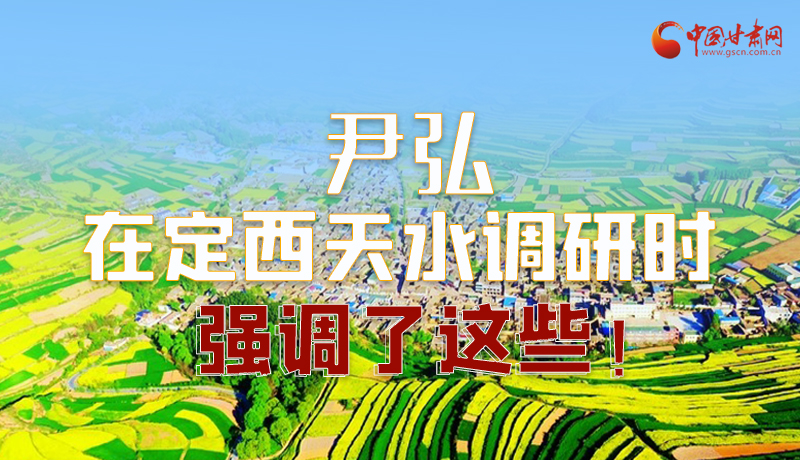 圖解|尹弘在定西天水調(diào)研時(shí)強(qiáng)調(diào)了這些！