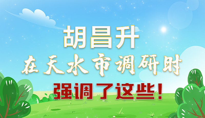 圖解|胡昌升在天水市調研時強調了這些!