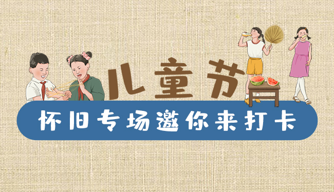 手繪長(zhǎng)圖|兒童節(jié)，懷舊專(zhuān)場(chǎng)邀你來(lái)打卡！