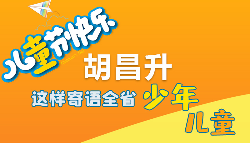 圖解|六一快樂(lè)！胡昌升這樣寄語(yǔ)全省少年兒童