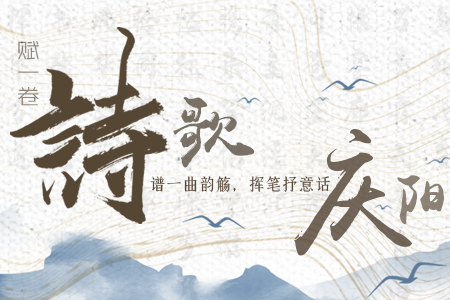 【萬千氣象看甘肅】長圖|賦一卷詩歌，譜一曲韻觴，揮筆抒意話慶陽