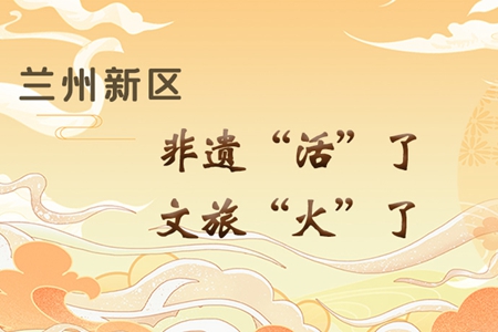 【萬千氣象看甘肅】長圖|蘭州新區(qū)：非遺“活”了，文旅“火”了