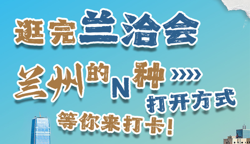 逛完蘭洽會 蘭州的N種打開方式！等你來打卡