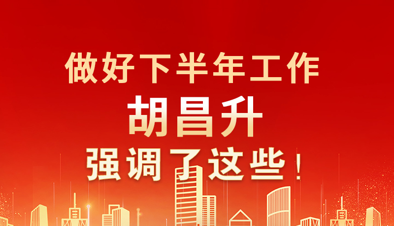 海報(bào)|做好下半年工作 胡昌升強(qiáng)調(diào)了這些！