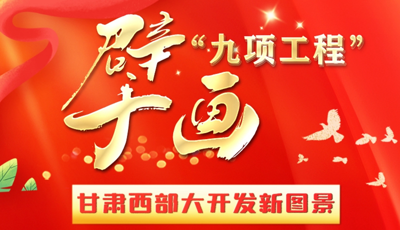 長(zhǎng)圖|“九項(xiàng)工程”擘畫(huà)甘肅西部大開(kāi)發(fā)新圖景