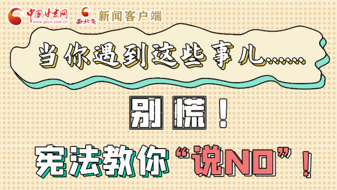 【甘快看】e法耀隴原|當(dāng)你遇到這些事兒……別慌！憲法教你“說(shuō)NO”！ 