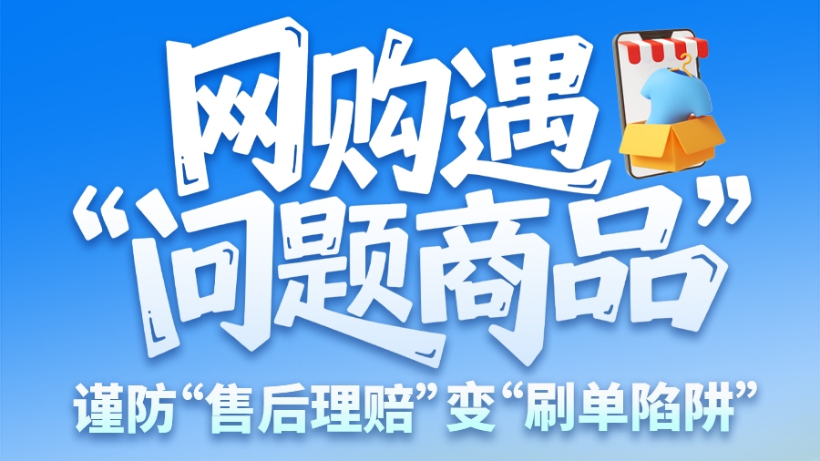圖解|網(wǎng)購遇“問題商品”？ 謹防“售后理賠”變“刷單陷阱”