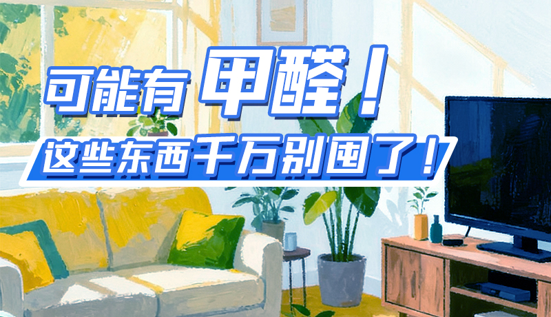 長圖|可能有甲醛！這些東西千萬別囤了！