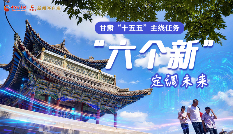 組圖get！甘肅“十五五”主線任務(wù)：“六個(gè)新”定調(diào)未來