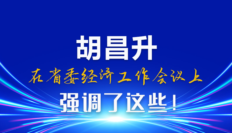 圖解|胡昌升在省委經(jīng)濟(jì)工作會(huì)議上強(qiáng)調(diào)了這些！