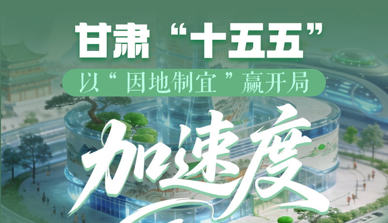 圖解甘肅“十五五”|以“因地制宜”贏開(kāi)局“加速度”