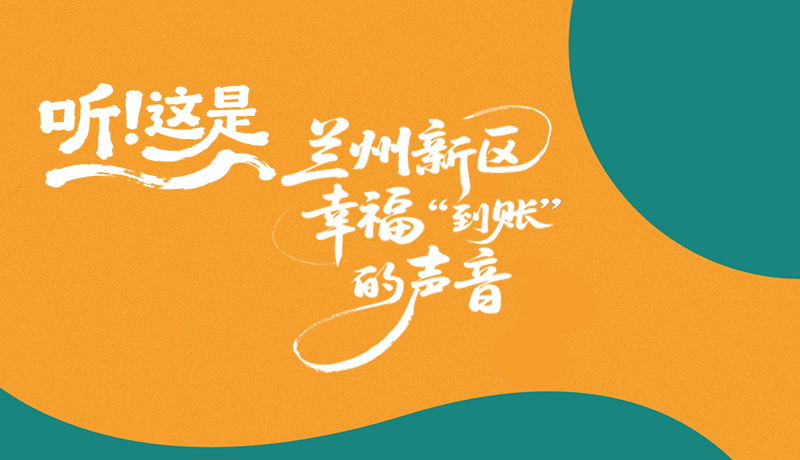 【甘快看】長(zhǎng)圖|聽！這是蘭州新區(qū)幸?！暗劫~”的聲音